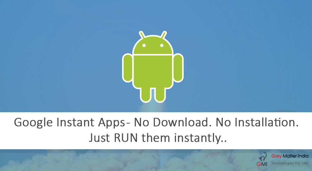 Google Instant Apps - No Download. No Installation. Just RUN them instantly..